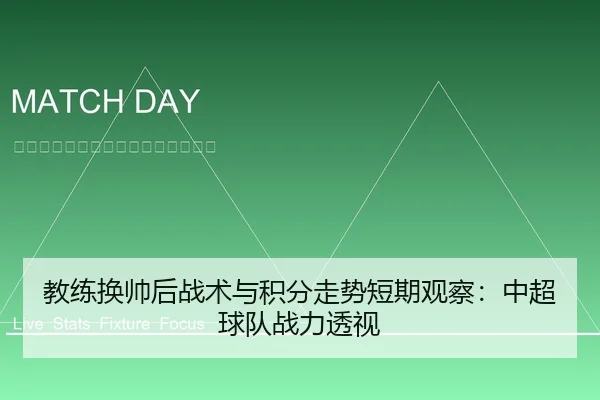 教练换帅后战术与积分走势短期观察：中超球队战力透视