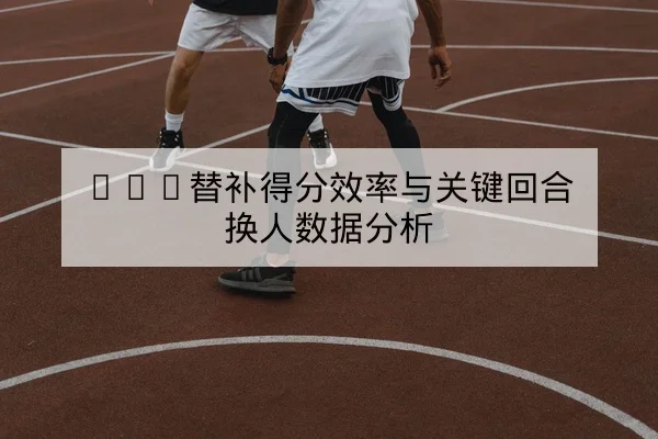 KPL常规赛阵容轮换与关键打野时间轴查询